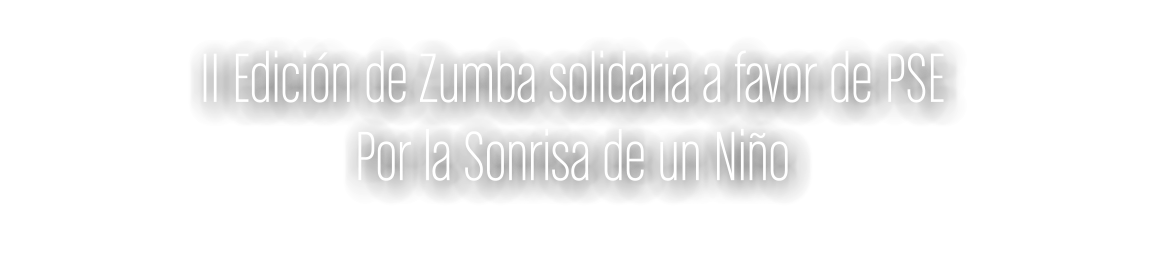 II Edicin de Zumba solidaria a favor de PSE  Por la Sonrisa de un Nio