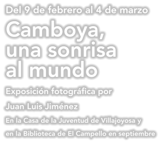 Del 9 de febrero al 4 de marzo  Camboya,  una sonrisa al mundo  Exposición fotográfica por Juan Luis Jiménez En la Casa de la Juventud de Villajoyosa y en la Biblioteca de El Campello en septiembre