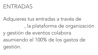 ENTRADAS  Adquieres tus entradas a través de 		        , la plataforma de organización y gestión de eventos colabora asumiendo el 100% de los gastos de gestión.