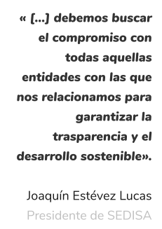 « […] debemos buscar el compromiso con todas aquellas entidades con las que nos relacionamos para garantizar la trasparencia y el desarrollo sostenible».  Joaquín Estévez Lucas Presidente de SEDISA