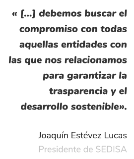 « […] debemos buscar el compromiso con todas aquellas entidades con las que nos relacionamos para garantizar la trasparencia y el desarrollo sostenible».  Joaquín Estévez Lucas Presidente de SEDISA